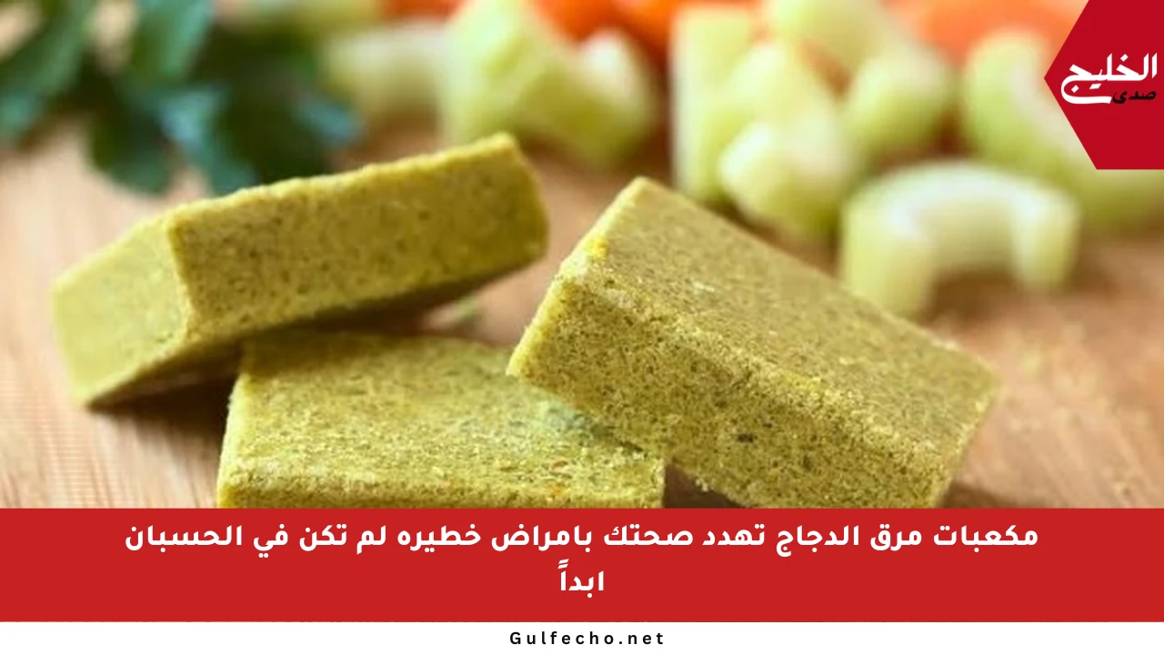 مكعبات مرق الدجاج تهدد صحتك بأمراض خطيرة لم تكن في الحسبان أبداً